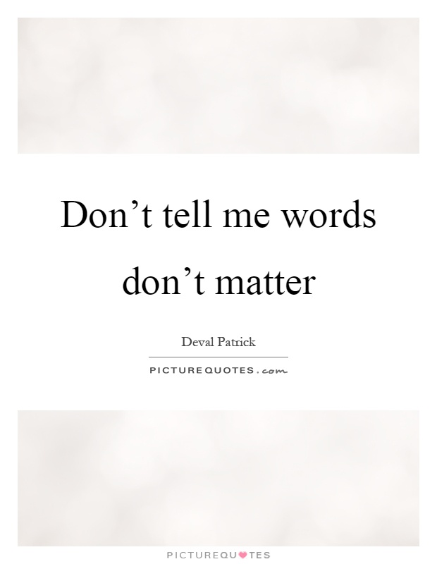 Don't tell me words don't matter Picture Quote #1