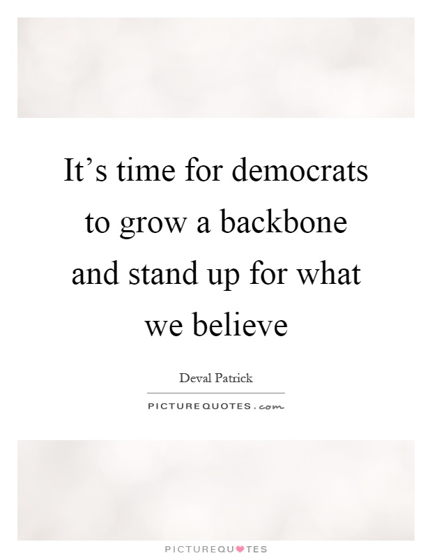 It's time for democrats to grow a backbone and stand up for what we believe Picture Quote #1