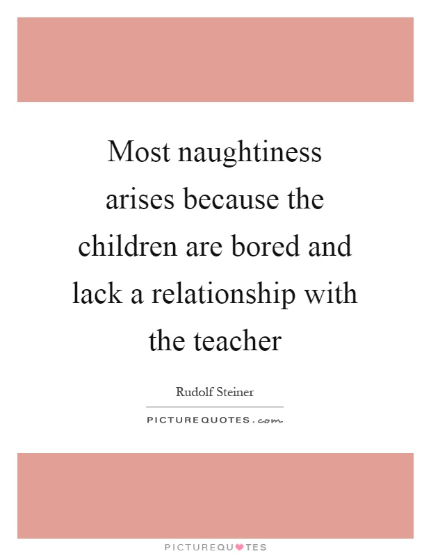 Most naughtiness arises because the children are bored and lack a relationship with the teacher Picture Quote #1