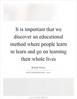 It is important that we discover an educational method where people learn to learn and go on learning their whole lives Picture Quote #1