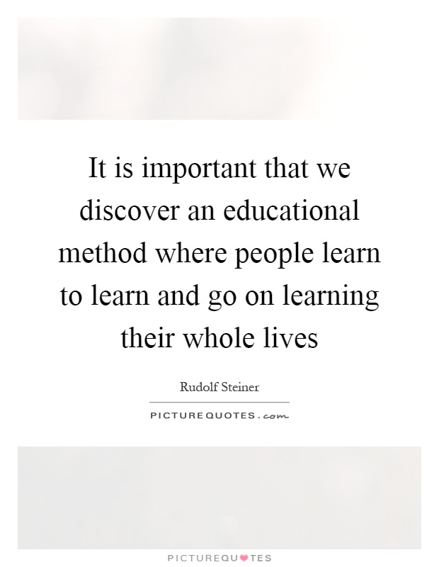 It is important that we discover an educational method where people learn to learn and go on learning their whole lives Picture Quote #1
