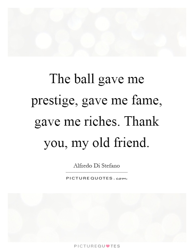 The ball gave me prestige, gave me fame, gave me riches. Thank you, my old friend Picture Quote #1