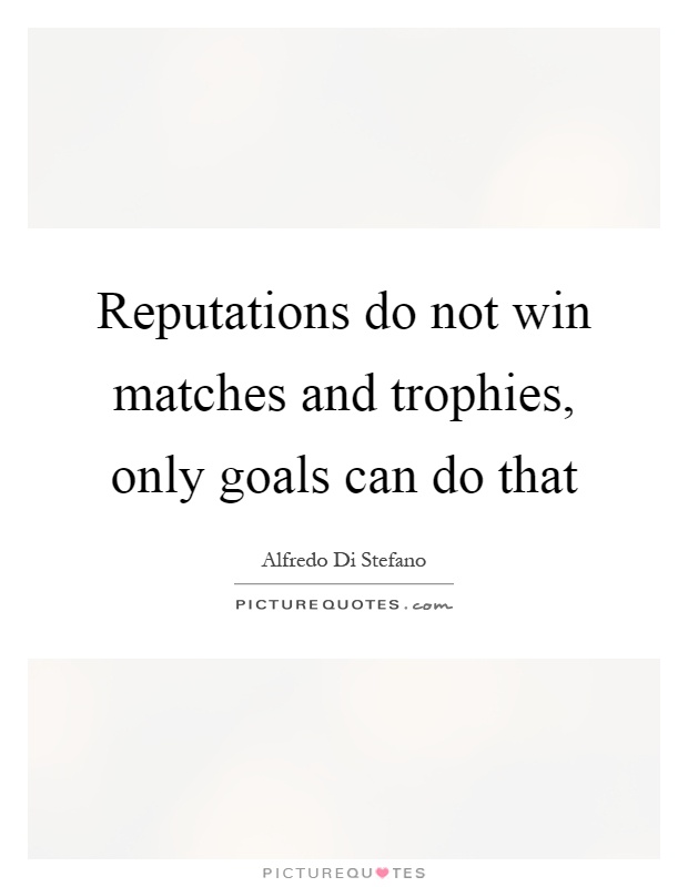 Reputations do not win matches and trophies, only goals can do that Picture Quote #1