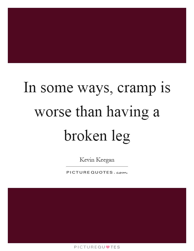In some ways, cramp is worse than having a broken leg Picture Quote #1
