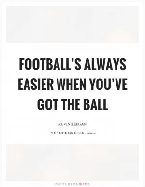 Football’s always easier when you’ve got the ball Picture Quote #1