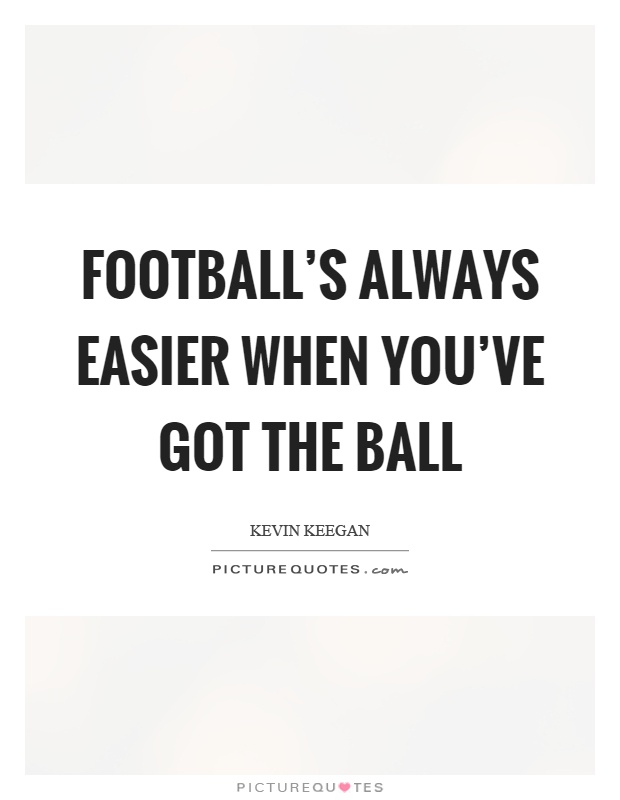Football's always easier when you've got the ball Picture Quote #1