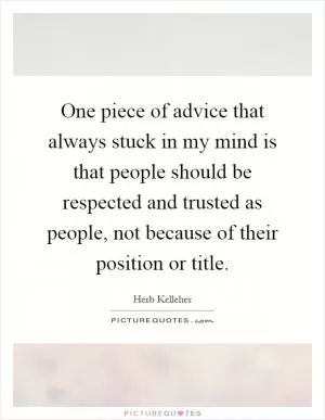 One piece of advice that always stuck in my mind is that people should be respected and trusted as people, not because of their position or title Picture Quote #1