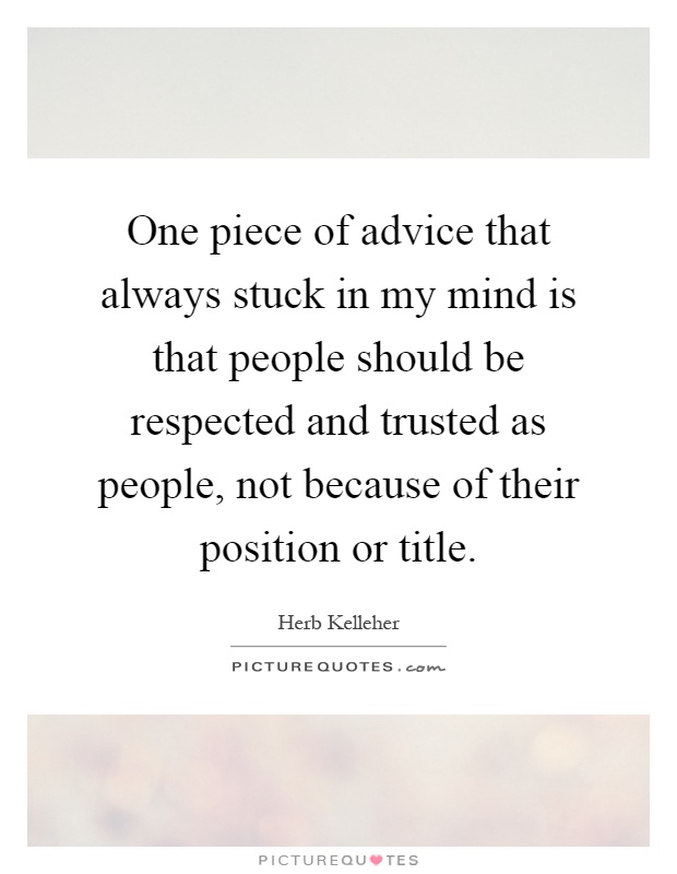 One piece of advice that always stuck in my mind is that people should be respected and trusted as people, not because of their position or title Picture Quote #1