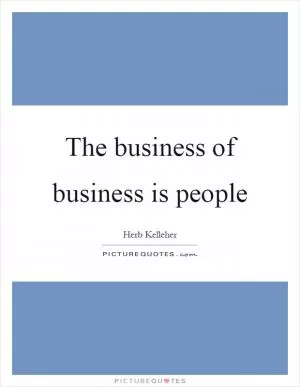 The business of business is people Picture Quote #1