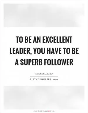 To be an excellent leader, you have to be a superb follower Picture Quote #1
