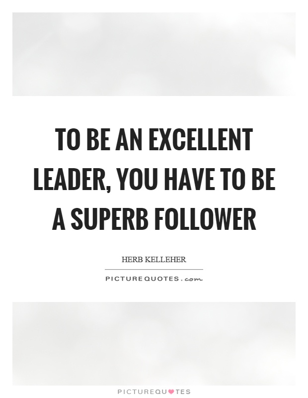 To be an excellent leader, you have to be a superb follower Picture Quote #1