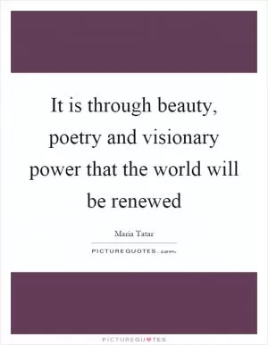 It is through beauty, poetry and visionary power that the world will be renewed Picture Quote #1