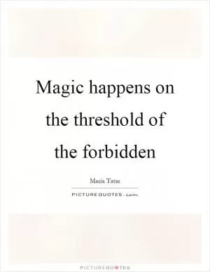 Magic happens on the threshold of the forbidden Picture Quote #1
