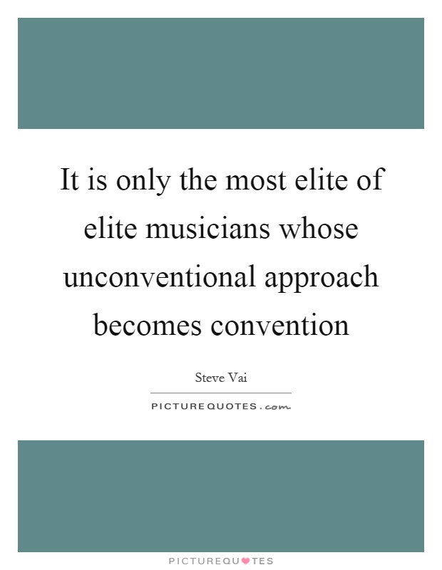 It is only the most elite of elite musicians whose unconventional approach becomes convention Picture Quote #1