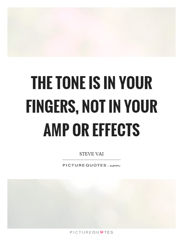 The tone is in your fingers, not in your amp or effects Picture Quote #1