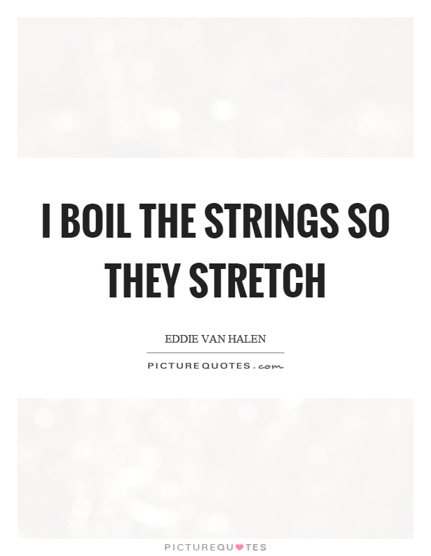 I boil the strings so they stretch Picture Quote #1