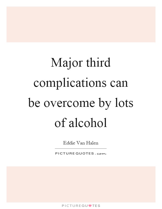 Major third complications can be overcome by lots of alcohol Picture Quote #1