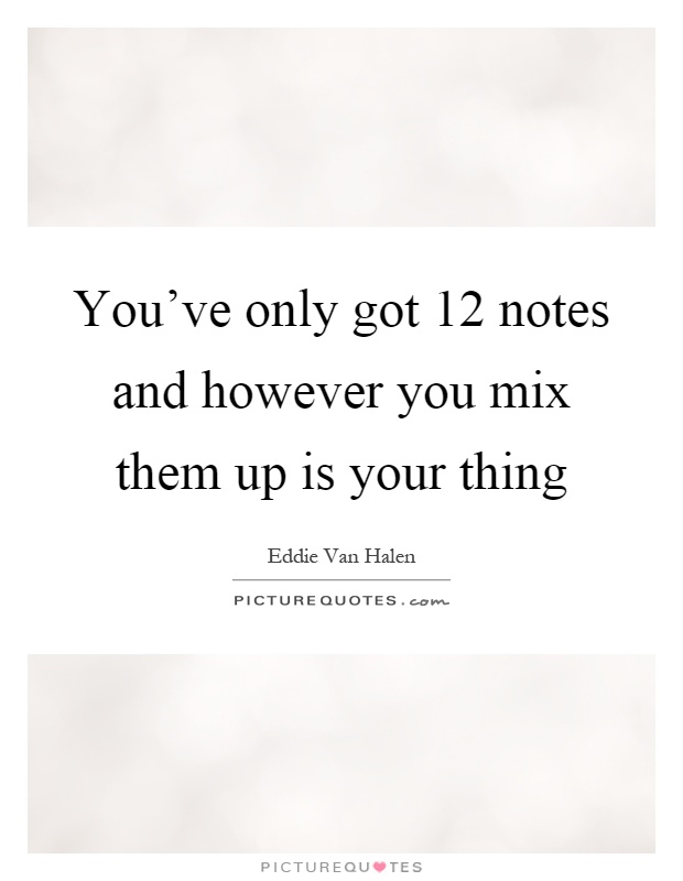 You've only got 12 notes and however you mix them up is your thing Picture Quote #1