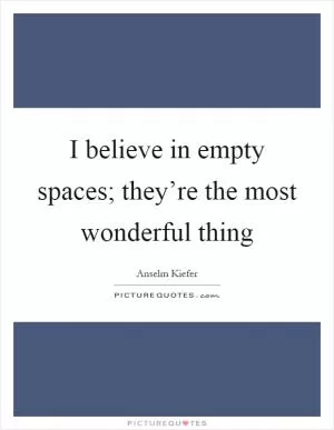 I believe in empty spaces; they’re the most wonderful thing Picture Quote #1