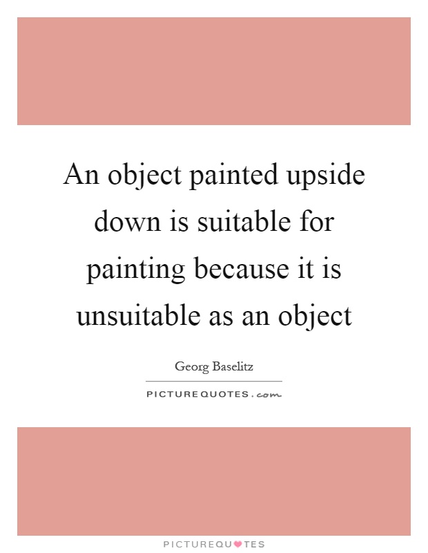 An object painted upside down is suitable for painting because it is unsuitable as an object Picture Quote #1