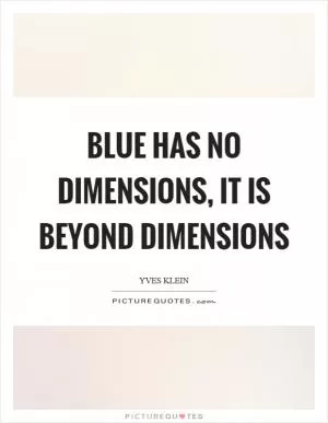 Blue has no dimensions, it is beyond dimensions Picture Quote #1