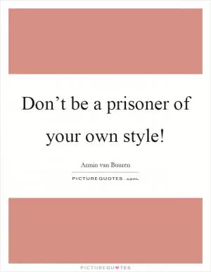 Don’t be a prisoner of your own style! Picture Quote #1