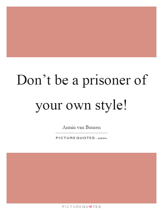 Don't be a prisoner of your own style! Picture Quote #1