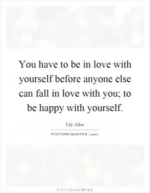 You have to be in love with yourself before anyone else can fall in love with you; to be happy with yourself Picture Quote #1