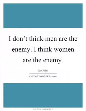 I don’t think men are the enemy. I think women are the enemy Picture Quote #1