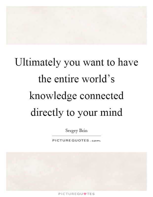 Ultimately you want to have the entire world's knowledge connected directly to your mind Picture Quote #1