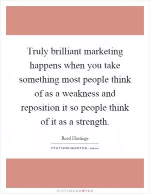 Truly brilliant marketing happens when you take something most people think of as a weakness and reposition it so people think of it as a strength Picture Quote #1