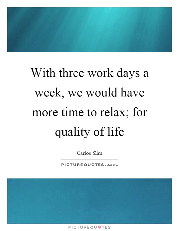 With three work days a week, we would have more time to relax; for quality of life Picture Quote #1