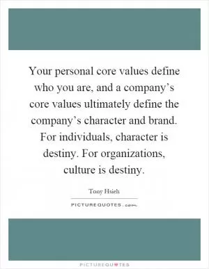 Your personal core values define who you are, and a company’s core values ultimately define the company’s character and brand. For individuals, character is destiny. For organizations, culture is destiny Picture Quote #1