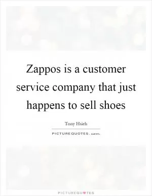 Zappos is a customer service company that just happens to sell shoes Picture Quote #1
