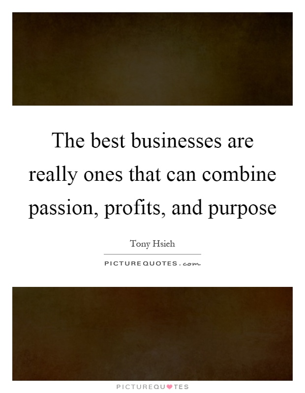 The best businesses are really ones that can combine passion, profits, and purpose Picture Quote #1