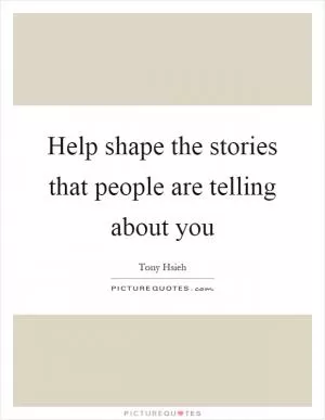 Help shape the stories that people are telling about you Picture Quote #1