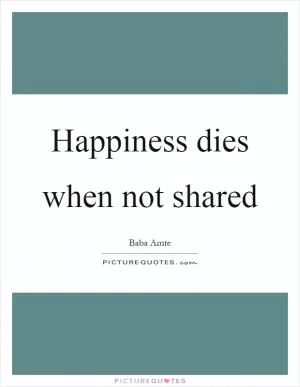 Happiness dies when not shared Picture Quote #1