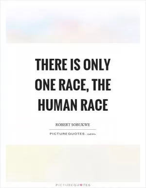 There is only one race, the human race Picture Quote #1