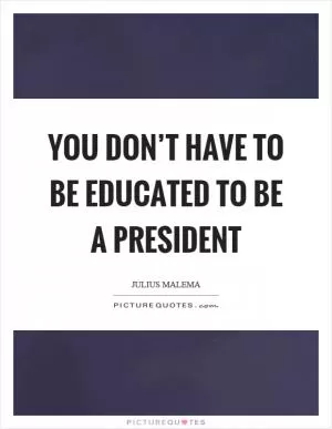 You don’t have to be educated to be a president Picture Quote #1