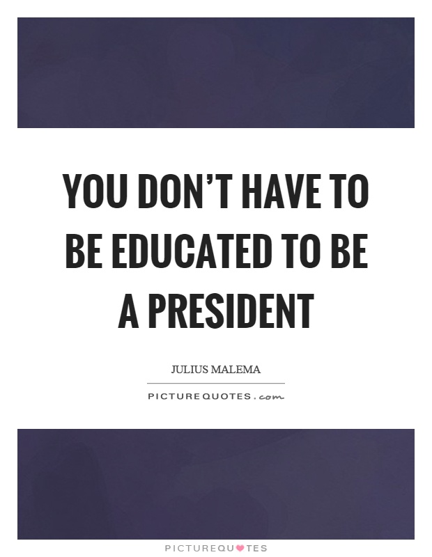You don't have to be educated to be a president Picture Quote #1