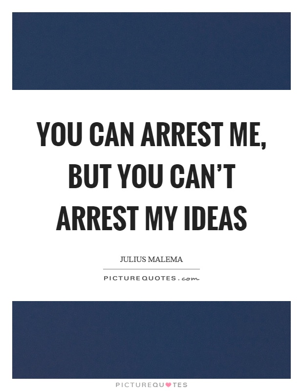You can arrest me, but you can't arrest my ideas Picture Quote #1