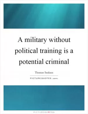 A military without political training is a potential criminal Picture Quote #1