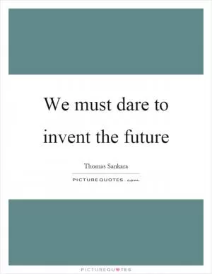 We must dare to invent the future Picture Quote #1