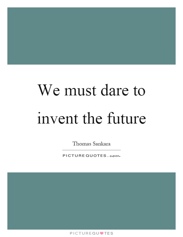 We must dare to invent the future Picture Quote #1