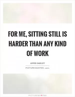 For me, sitting still is harder than any kind of work Picture Quote #1