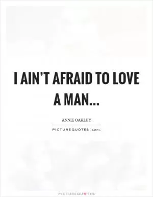 I ain’t afraid to love a man Picture Quote #1
