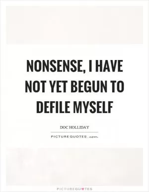 Nonsense, I have not yet begun to defile myself Picture Quote #1