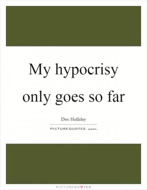 My hypocrisy only goes so far Picture Quote #1