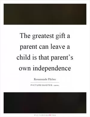 The greatest gift a parent can leave a child is that parent’s own independence Picture Quote #1