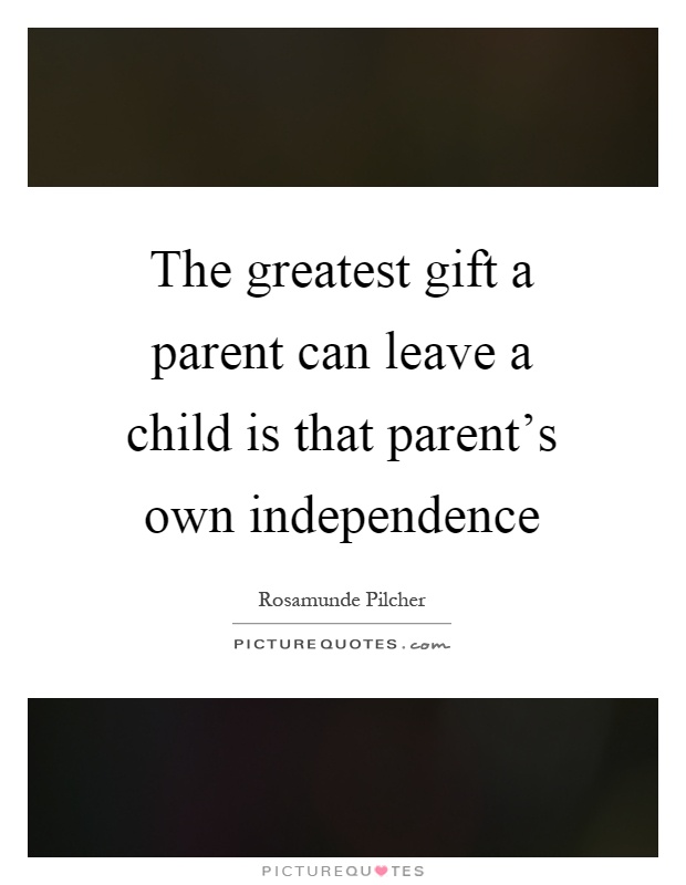 The greatest gift a parent can leave a child is that parent's own independence Picture Quote #1